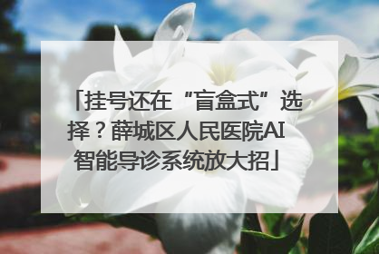 挂号还在“盲盒式”选择？薛城区人民医院AI智能导诊系统放大招