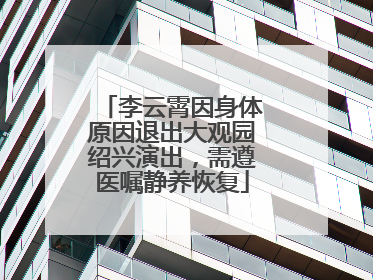 李云霄因身体原因退出大观园绍兴演出，需遵医嘱静养恢复