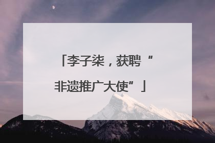 李子柒，获聘“非遗推广大使”