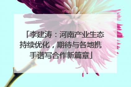 李建涛：河南产业生态持续优化，期待与各地携手谱写合作新篇章
