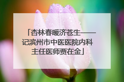 杏林春暖济苍生——记滨州市中医医院内科主任医师贾在金