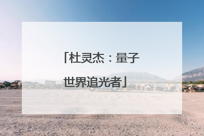 杜灵杰：量子世界追光者