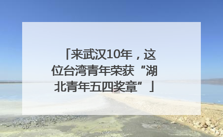 来武汉10年，这位台湾青年荣获“湖北青年五四奖章”