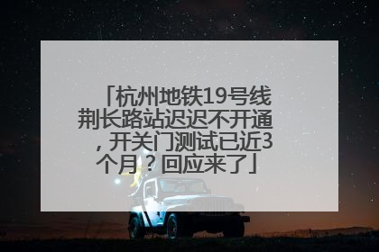 杭州地铁19号线荆长路站迟迟不开通，开关门测试已近3个月？回应来了