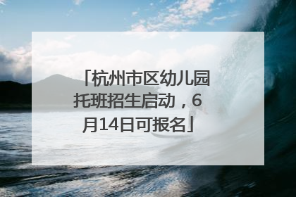 杭州市区幼儿园托班招生启动，6月14日可报名