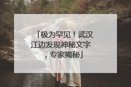 极为罕见！武汉江边发现神秘文字，专家揭秘