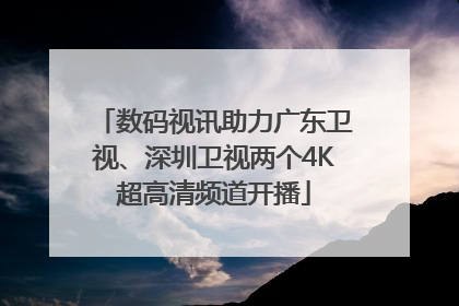 数码视讯助力广东卫视、深圳卫视两个4K超高清频道开播