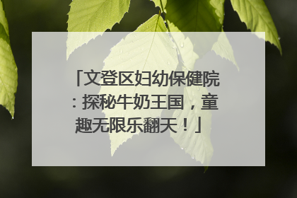 文登区妇幼保健院：探秘牛奶王国，童趣无限乐翻天！