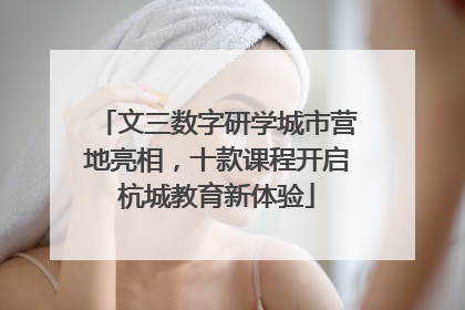 文三数字研学城市营地亮相，十款课程开启杭城教育新体验