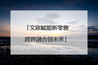 文旅赋能新零售 跨界融合创未来