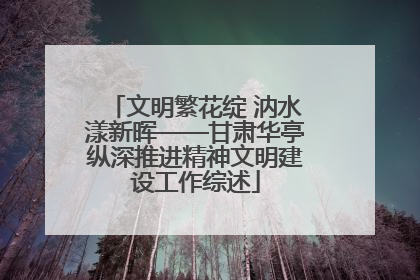 文明繁花绽 汭水漾新晖——甘肃华亭纵深推进精神文明建设工作综述
