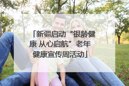 新疆启动“银龄健康 从心启航”老年健康宣传周活动