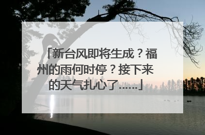 新台风即将生成？福州的雨何时停？接下来的天气扎心了……