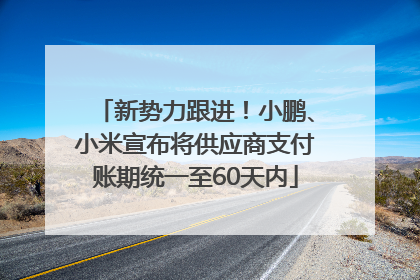 新势力跟进！小鹏、小米宣布将供应商支付账期统一至60天内