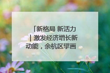 新格局 新活力｜激发经济增长新动能，余杭区擘画消费市场新布局