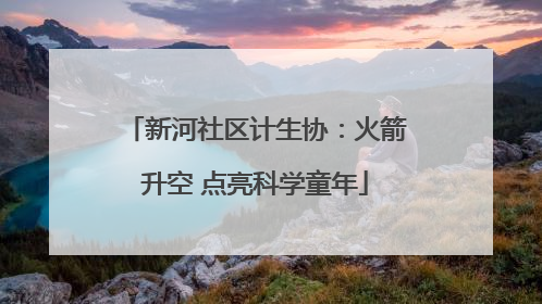 新河社区计生协：火箭升空 点亮科学童年