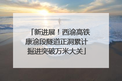 新进展！西渝高铁康渝段隧道正洞累计掘进突破万米大关