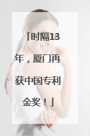 时隔13年，厦门再获中国专利金奖！