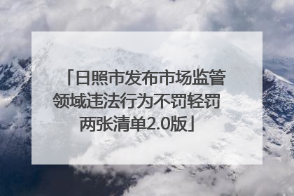 日照市发布市场监管领域违法行为不罚轻罚两张清单2.0版