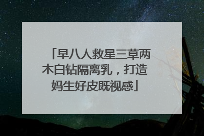 早八人救星三草两木白钻隔离乳，打造妈生好皮既视感
