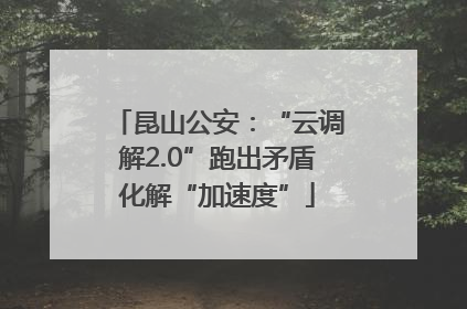 昆山公安：“云调解2.0”跑出矛盾化解“加速度”