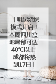 明起烧烤模式开启！本周四川盆地局部可达40℃以上 成都将热到17日