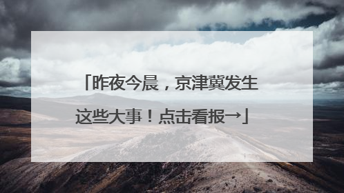 昨夜今晨，京津冀发生这些大事！点击看报→