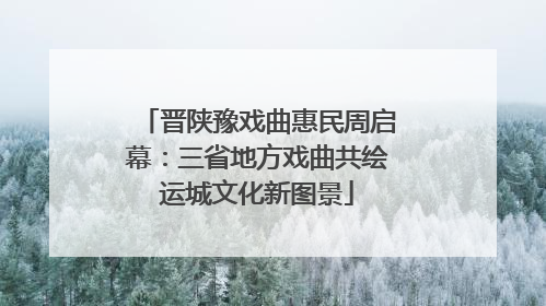 晋陕豫戏曲惠民周启幕：三省地方戏曲共绘运城文化新图景
