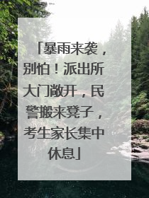 暴雨来袭，别怕！派出所大门敞开，民警搬来凳子，考生家长集中休息