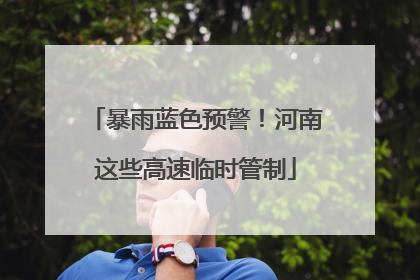暴雨蓝色预警！河南这些高速临时管制