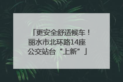 更安全舒适候车！丽水市北环路14座公交站台“上新”