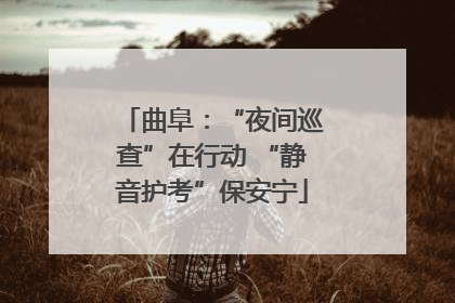 曲阜：“夜间巡查”在行动 “静音护考”保安宁