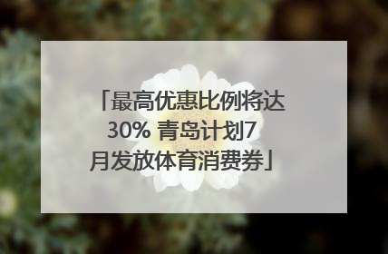 最高优惠比例将达30% 青岛计划7月发放体育消费券