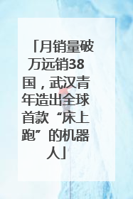 月销量破万远销38国，武汉青年造出全球首款“床上跑”的机器人