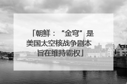 朝鲜：“金穹”是美国太空核战争剧本 旨在维持霸权