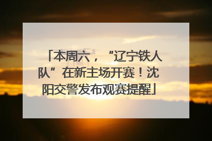 本周六，“辽宁铁人队”在新主场开赛！沈阳交警发布观赛提醒