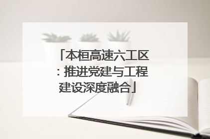 本桓高速六工区：推进党建与工程建设深度融合