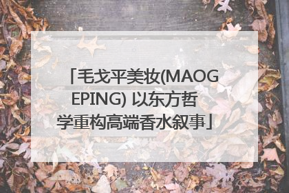 毛戈平美妆(MAOGEPING) 以东方哲学重构高端香水叙事