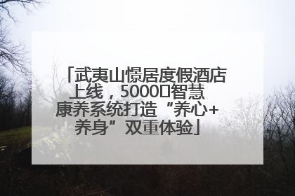 武夷山憬居度假酒店上线，5000㎡智慧康养系统打造“养心+养身”双重体验