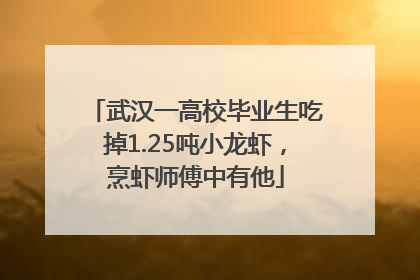 武汉一高校毕业生吃掉1.25吨小龙虾，烹虾师傅中有他