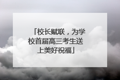校长赋联，为学校首届高三考生送上美好祝福