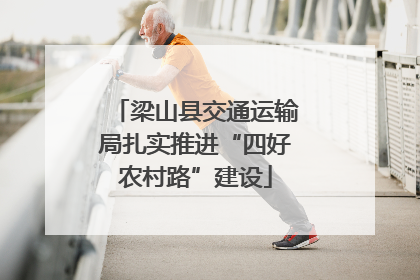 梁山县交通运输局扎实推进“四好农村路”建设