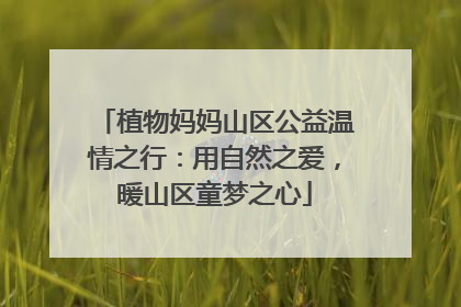 植物妈妈山区公益温情之行：用自然之爱，暖山区童梦之心