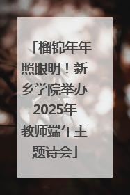 榴锦年年照眼明！新乡学院举办2025年教师端午主题诗会