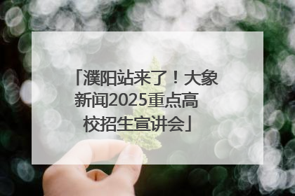 濮阳站来了！大象新闻2025重点高校招生宣讲会