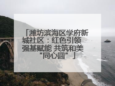 潍坊滨海区学府新城社区：红色引领 强基赋能 共筑和美“同心圆”
