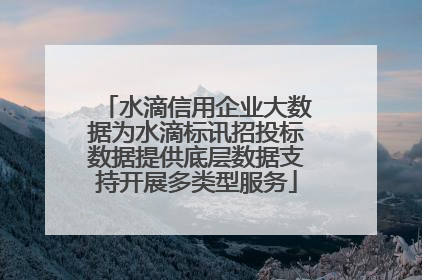 水滴信用企业大数据为水滴标讯招投标数据提供底层数据支持开展多类型服务