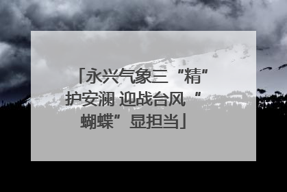 永兴气象三“精”护安澜 迎战台风“蝴蝶”显担当