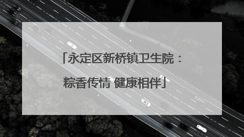 永定区新桥镇卫生院：粽香传情 健康相伴