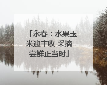 永春：水果玉米迎丰收 采摘尝鲜正当时